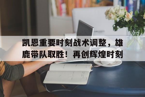 凯恩重要时刻战术调整，雄鹿带队取胜！再创辉煌时刻(凯恩比赛视频)