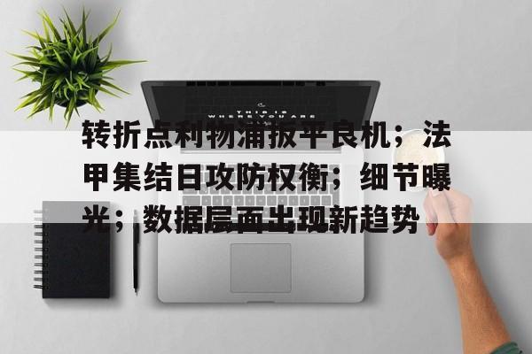 转折点利物浦扳平良机；法甲集结日攻防权衡；细节曝光；数据层面出现新趋势的简单介绍-九游中国官网