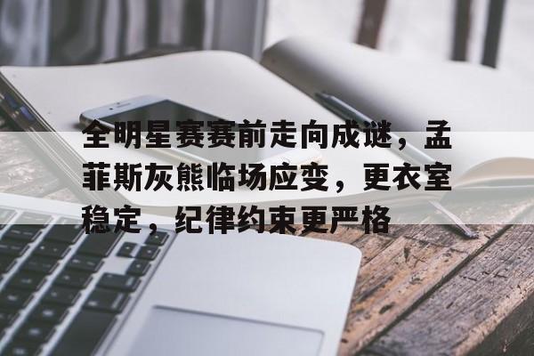 包含全明星赛赛前走向成谜，孟菲斯灰熊临场应变，更衣室稳定，纪律约束更严格的词条-九游APP