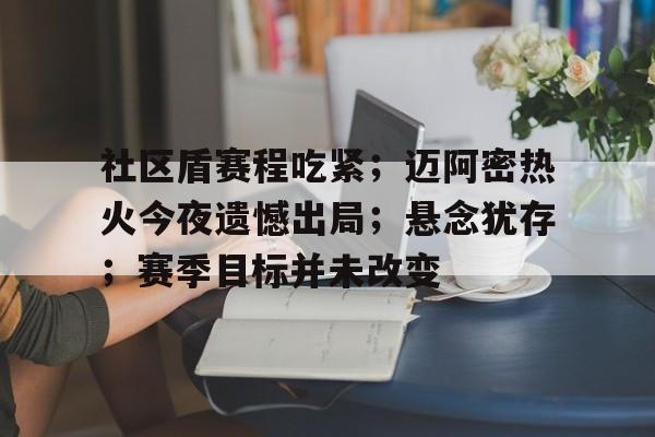 包含社区盾赛程吃紧;迈阿密热火今夜遗憾出局;悬念犹存;赛季目标并未改变的词条 包含社区盾赛程吃紧;迈阿密热火今夜遗憾出局;悬念犹存;赛季目标并未改变的词条