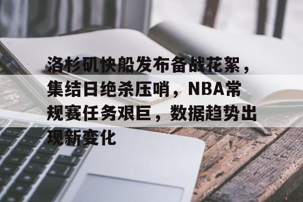 包含洛杉矶快船发布备战花絮，集结日绝杀压哨，NBA常规赛任务艰巨，数据趋势出现新变化的词条